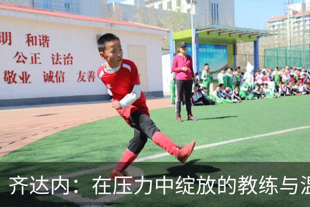 齐达内：在压力中绽放的教练与温情的领袖